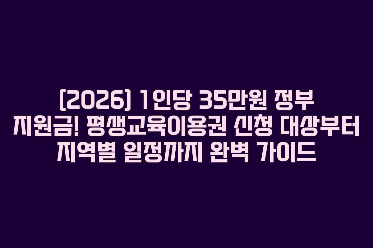 [2026] 1인당 35만원 정부 지원금! 평생교육이용권 신청 대상부터 지역별 일정까지 완벽 가이드
