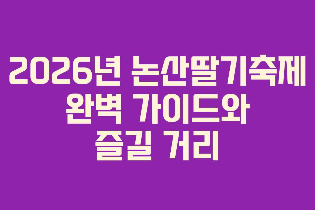 2026년 논산딸기축제 완벽 가이드와 즐길 거리