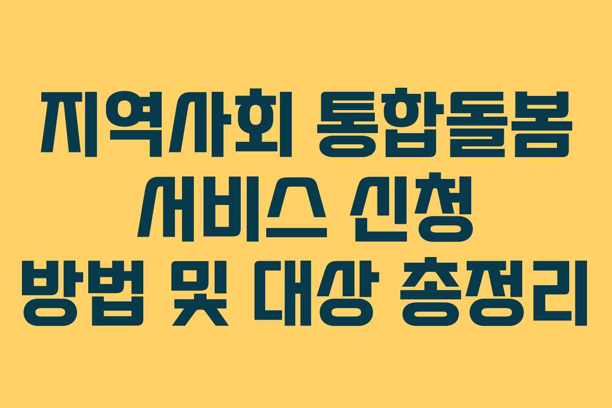 지역사회 통합돌봄 서비스 신청 방법 및 대상 총정리