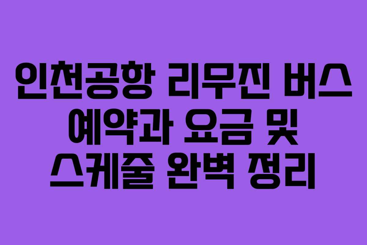 인천공항 리무진 버스 예약과 요금 및 스케줄 완벽 정리