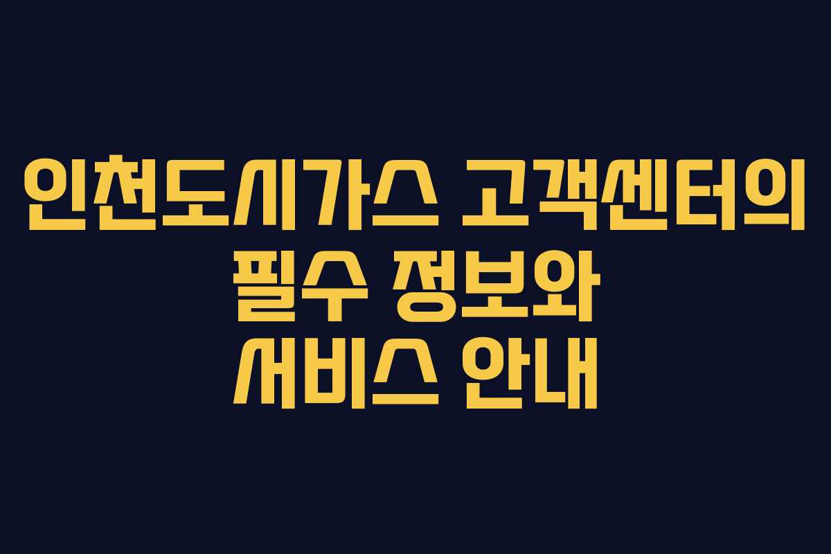 인천도시가스 고객센터의 필수 정보와 서비스 안내