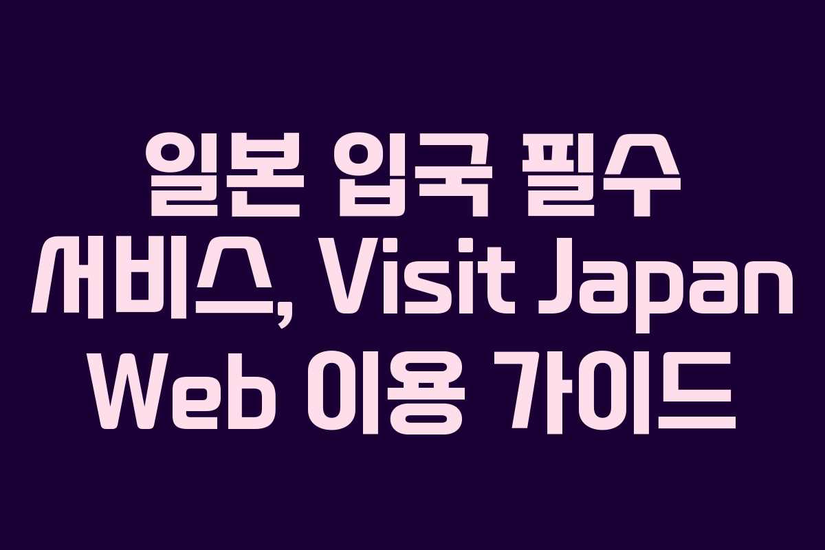 일본 입국 필수 서비스, Visit Japan Web 이용 가이드