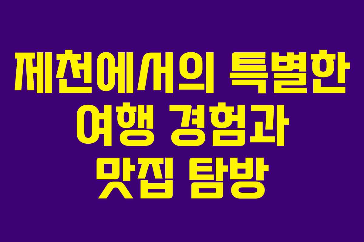 제천에서의 특별한 여행 경험과 맛집 탐방