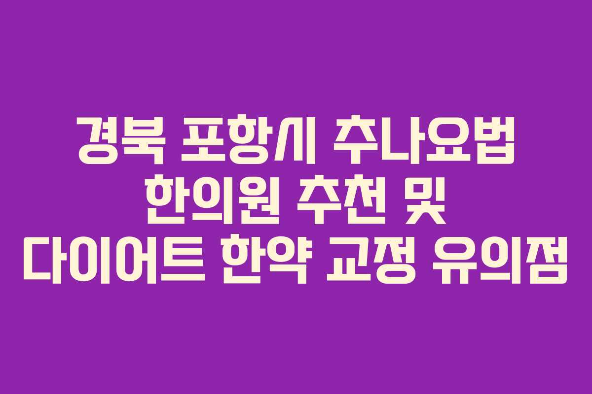 경북 포항시 추나요법 한의원 추천 및 다이어트 한약 교정 유의점