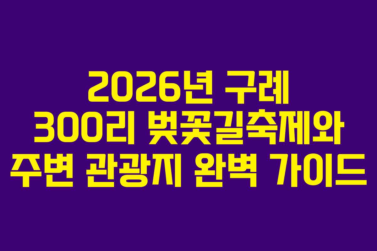2026년 구례 300리 벚꽃길축제와 주변 관광지 완벽 가이드