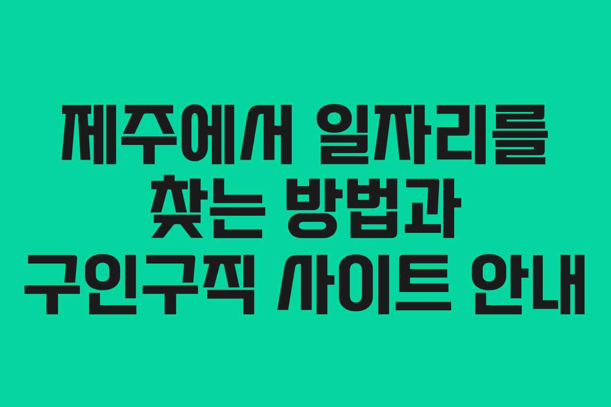 제주에서 일자리를 찾는 방법과 구인구직 사이트 안내