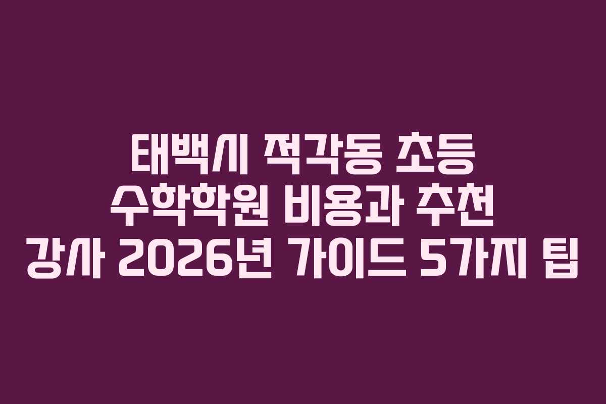 태백시 적각동 초등 수학학원 비용과 추천 강사 2026년 가이드 5가지 팁