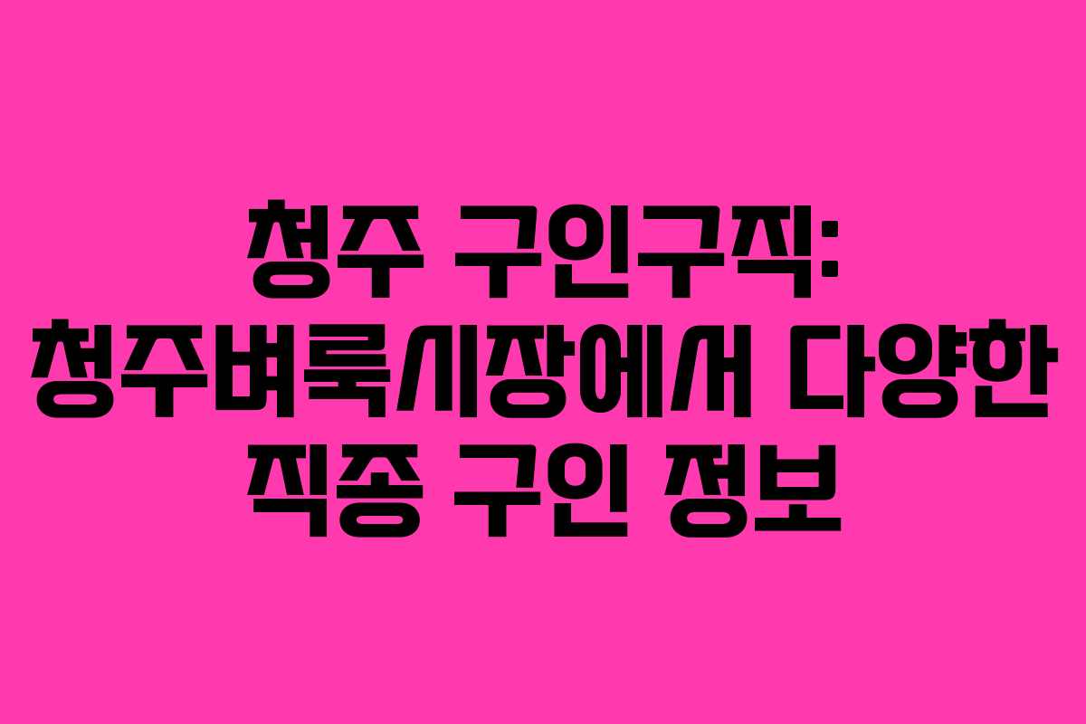 청주 구인구직: 청주벼룩시장에서 다양한 직종 구인 정보