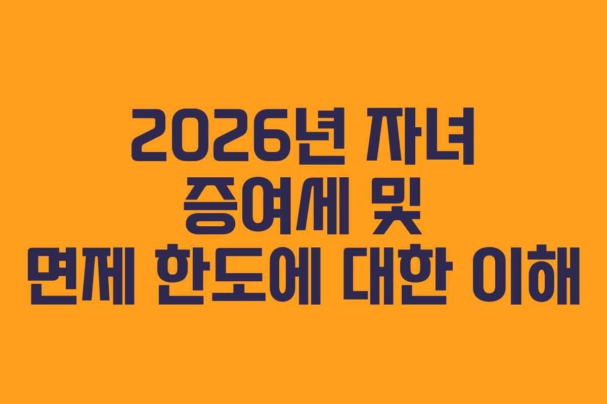 2026년 자녀 증여세 및 면제 한도에 대한 이해