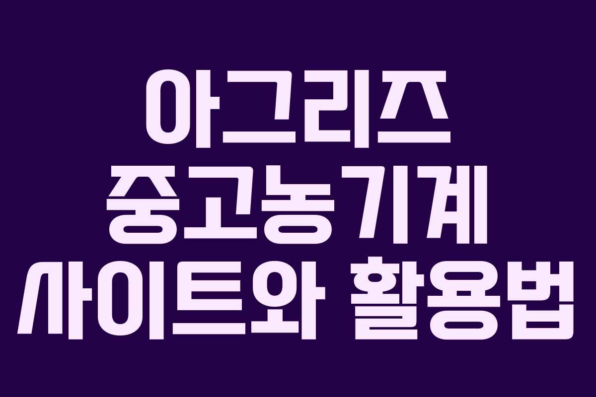 아그리즈 중고농기계 사이트와 활용법