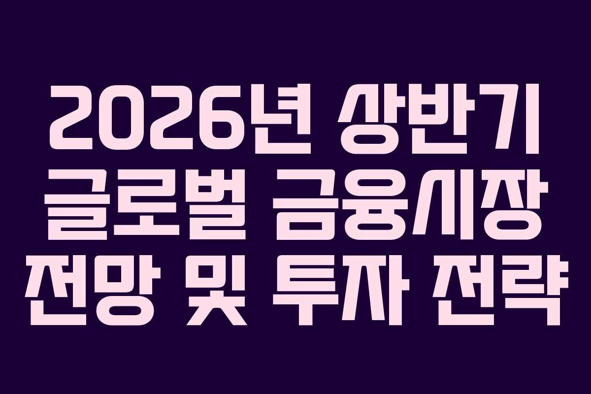2026년 상반기 글로벌 금융시장 전망 및 투자 전략