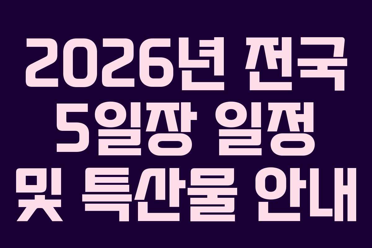 2026년 전국 5일장 일정 및 특산물 안내