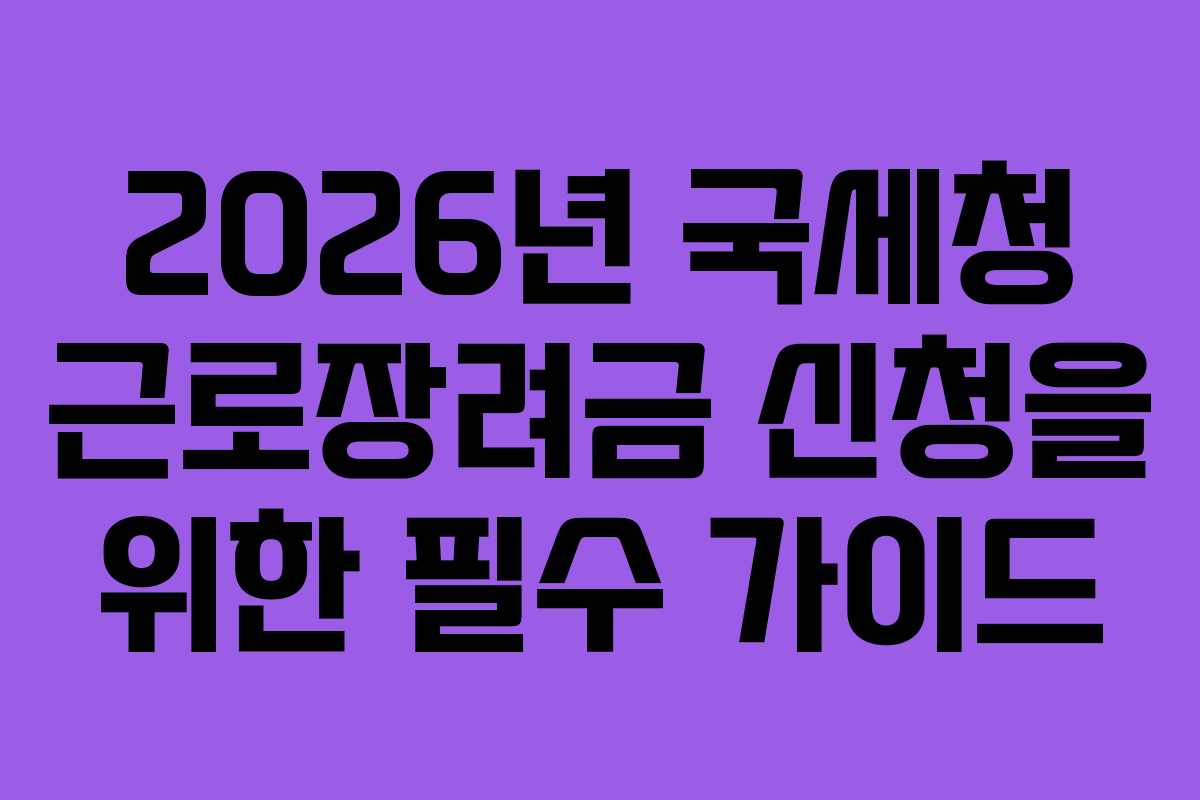 2026년 국세청 근로장려금 신청을 위한 필수 가이드
