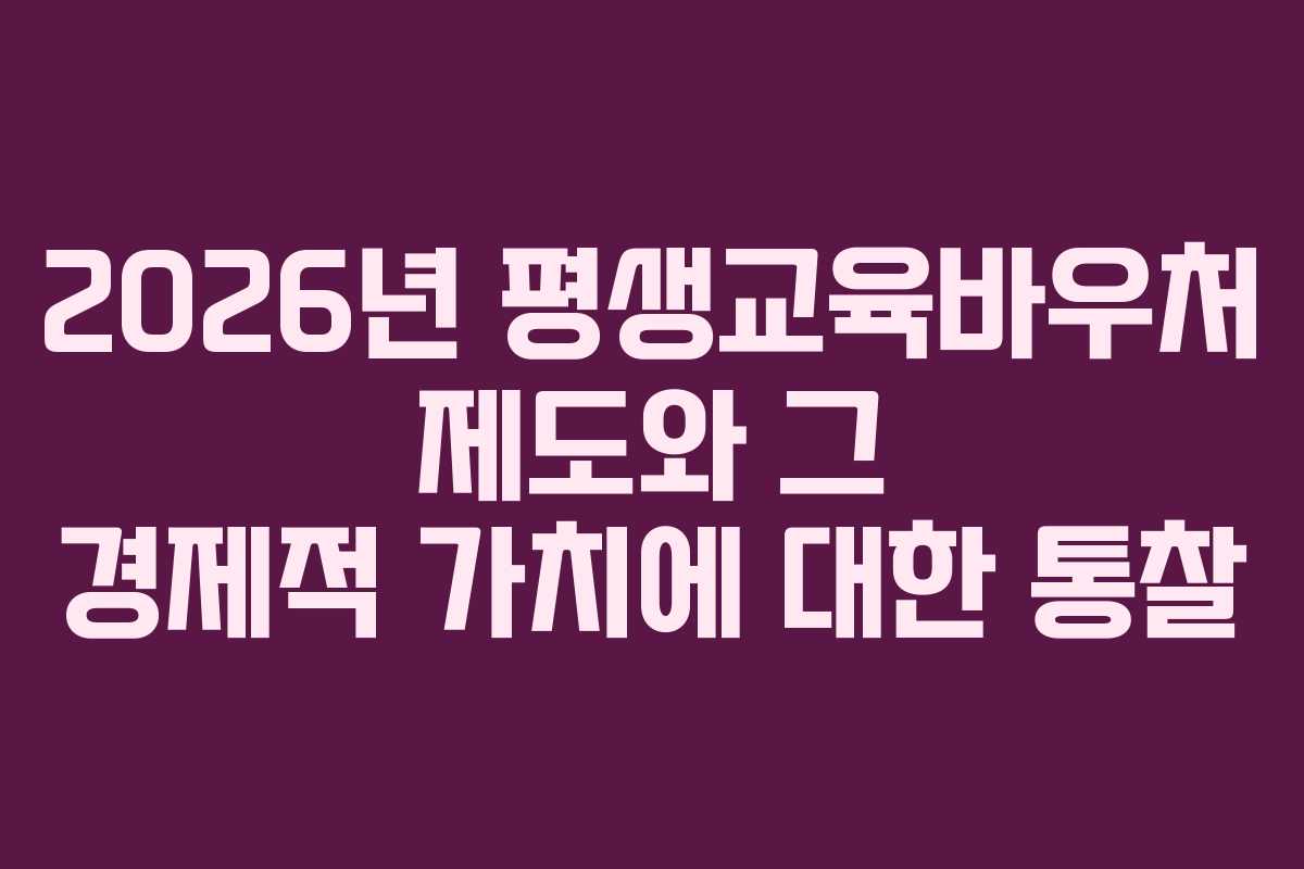 2026년 평생교육바우처 제도와 그 경제적 가치에 대한 통찰