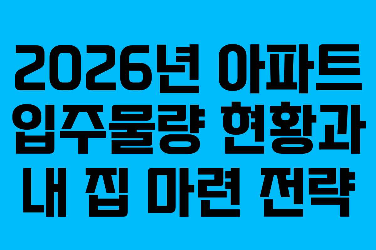 2026년 아파트 입주물량 현황과 내 집 마련 전략