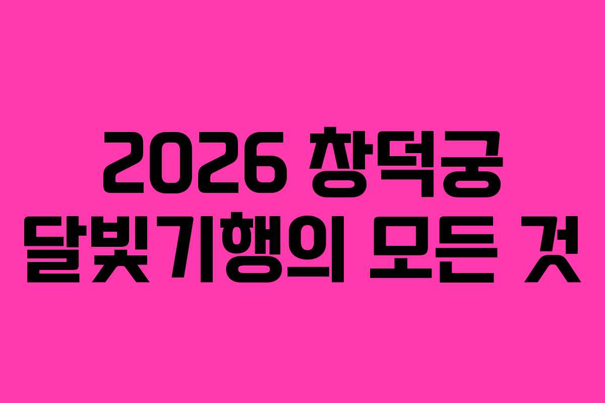 2026 창덕궁 달빛기행의 모든 것