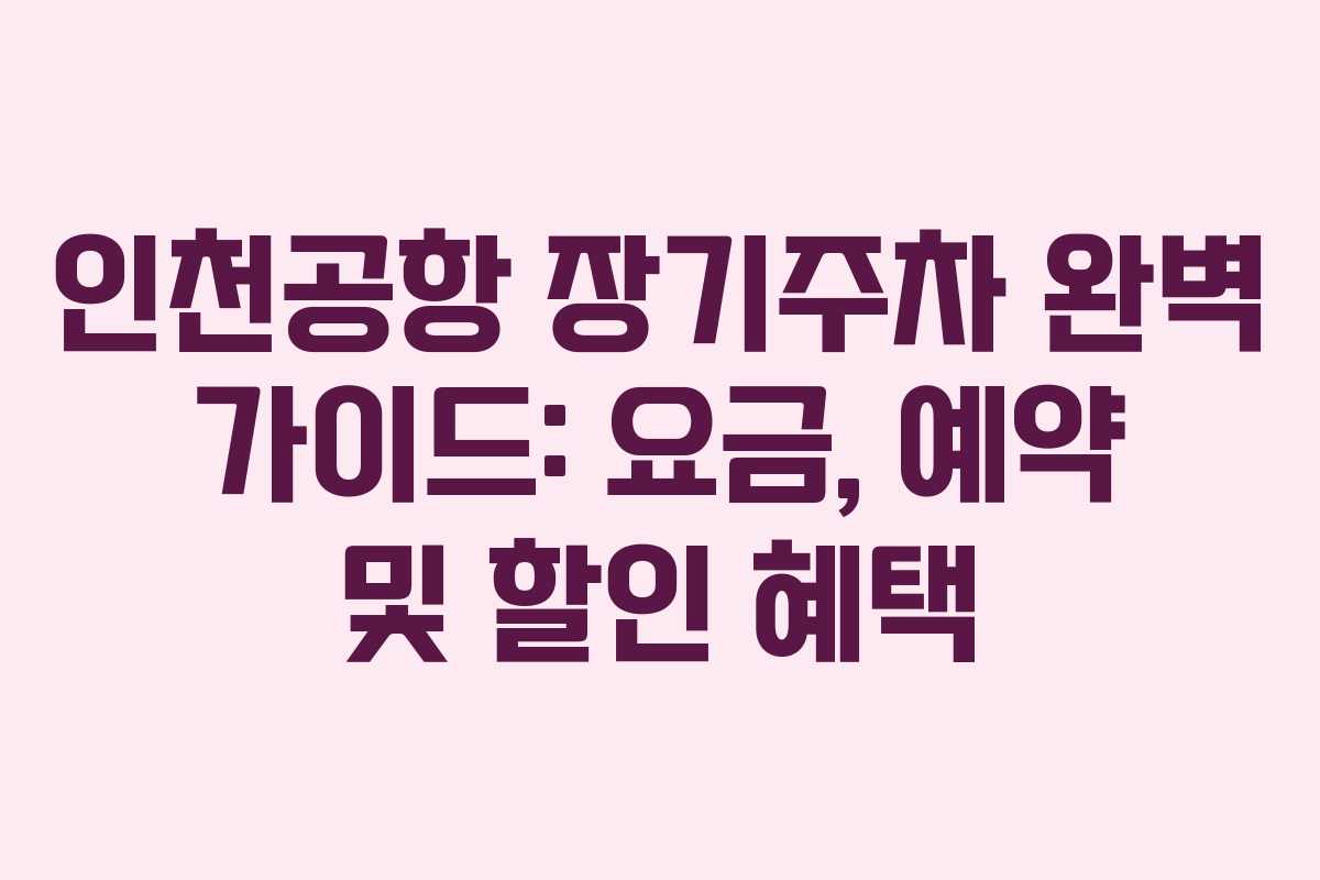 인천공항 장기주차 완벽 가이드: 요금, 예약 및 할인 혜택