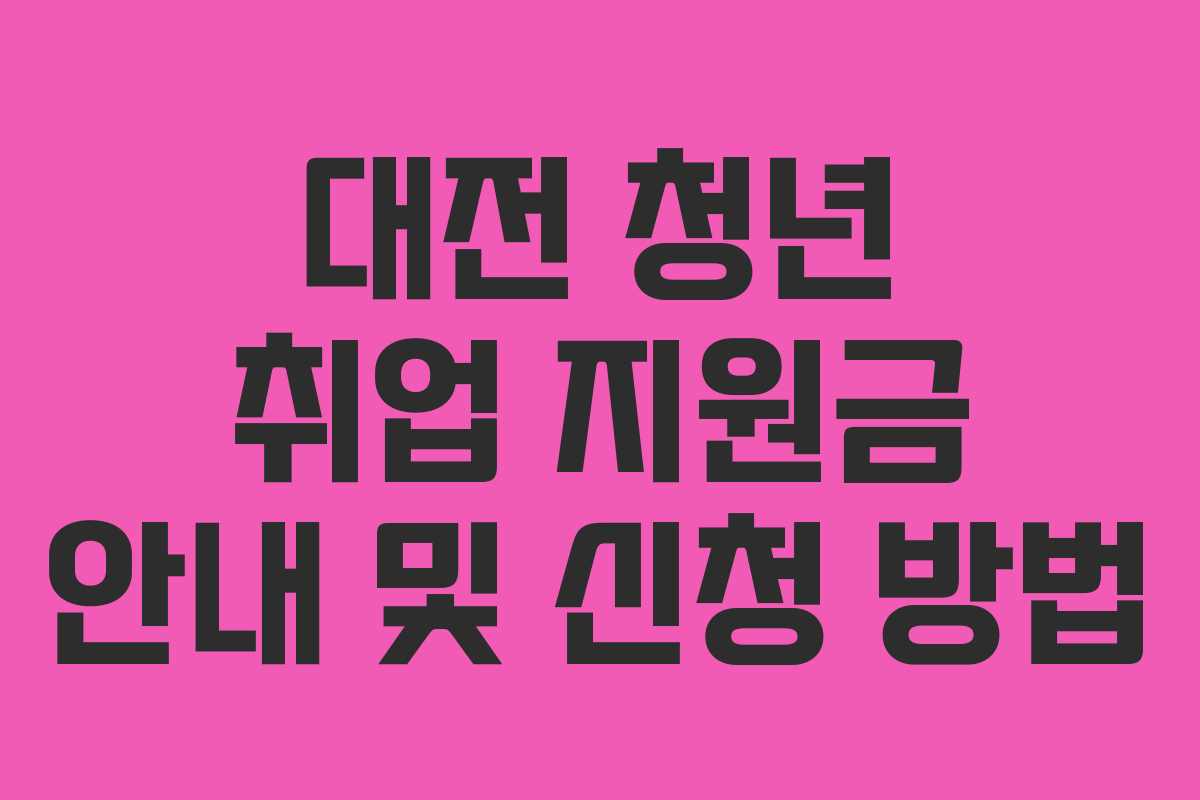 대전 청년 취업 지원금 안내 및 신청 방법