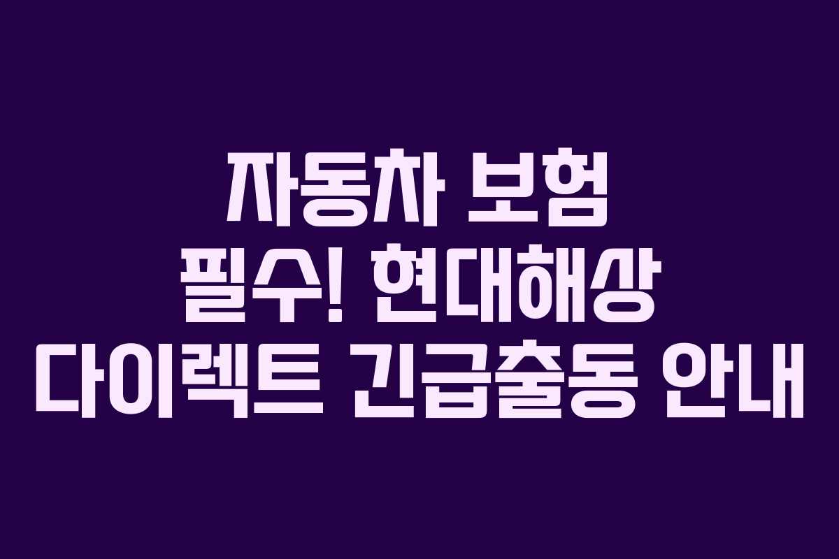자동차 보험 필수! 현대해상 다이렉트 긴급출동 안내