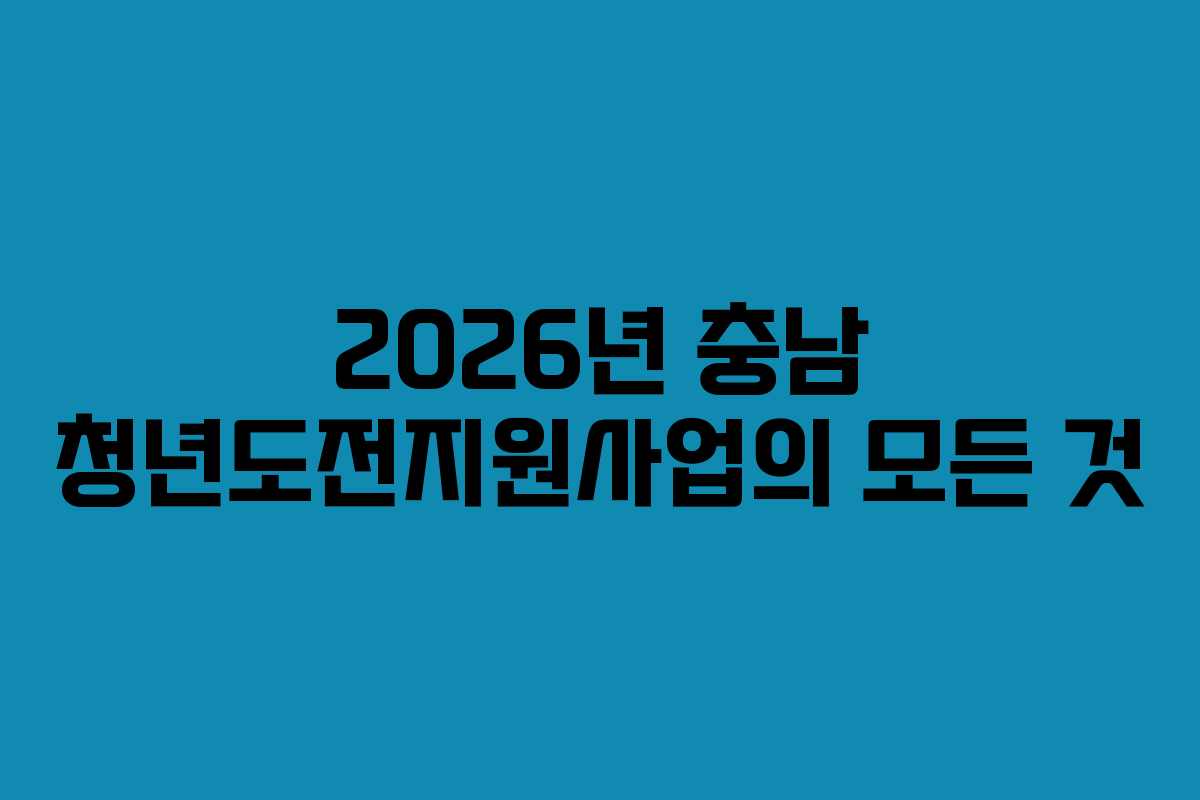 2026년 충남 청년도전지원사업의 모든 것