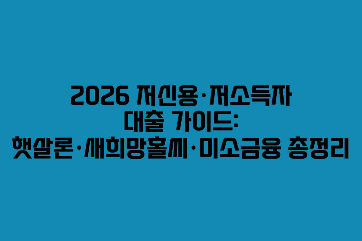 2026 저신용·저소득자 대출 가이드: 햇살론·새희망홀씨·미소금융 총정리