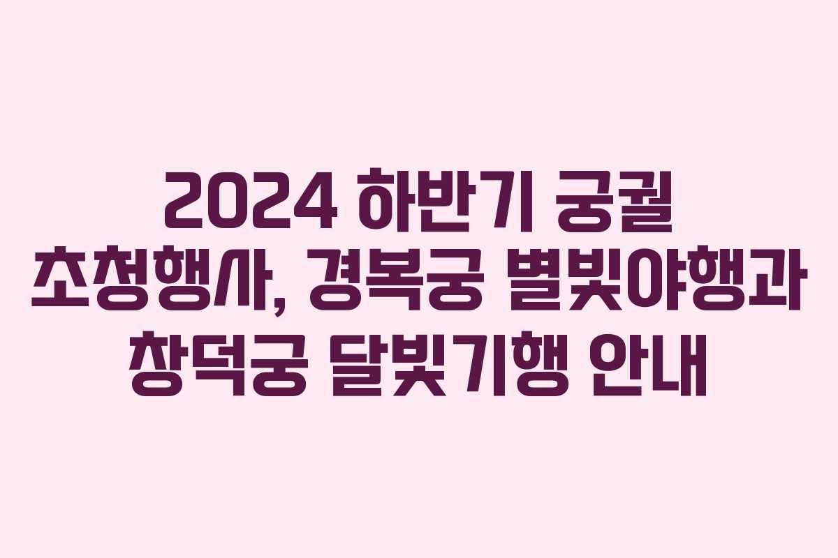2024 하반기 궁궐 초청행사, 경복궁 별빛야행과 창덕궁 달빛기행 안내