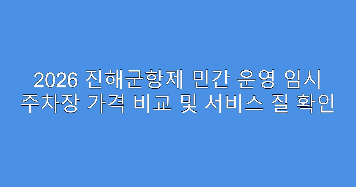 2026 진해군항제 민간 운영 임시 주차장 가격 비교 및 서비스 질 확인