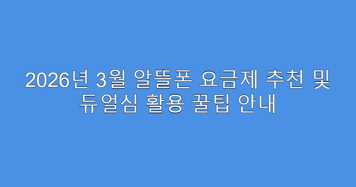 2026년 3월 알뜰폰 요금제 추천 및 듀얼심 활용 꿀팁 안내