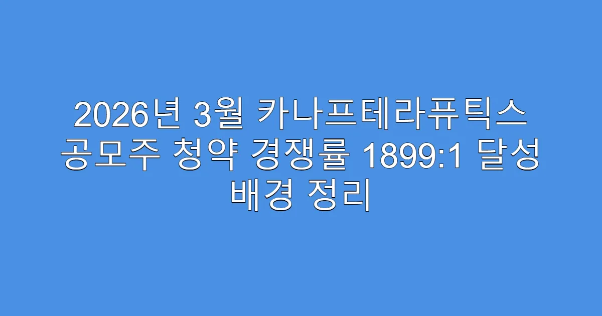 2026년 3월 카나프테라퓨틱스 공모주 청약 경쟁률 1899:1 달성 배경 정리