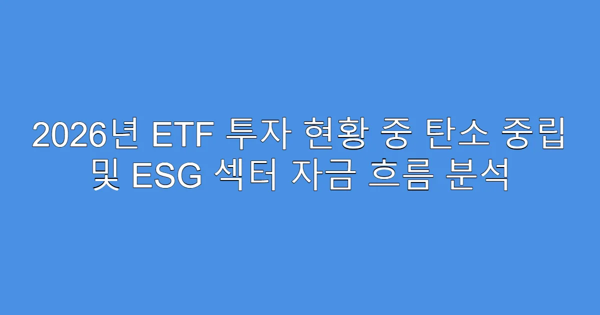2026년 ETF 투자 현황 중 탄소 중립 및 ESG 섹터 자금 흐름 분석