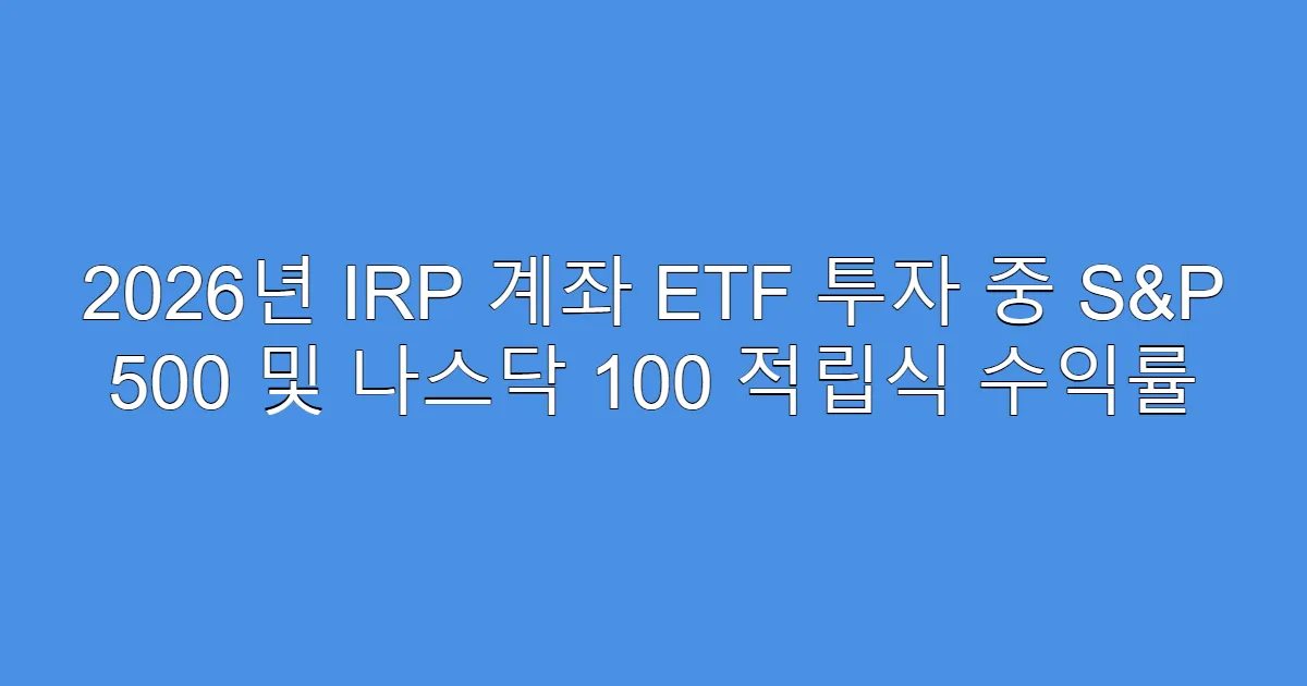 2026년 IRP 계좌 ETF 투자 중 S&P 500 및 나스닥 100 적립식 수익률