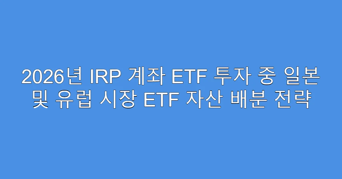 2026년 IRP 계좌 ETF 투자 중 일본 및 유럽 시장 ETF 자산 배분 전략