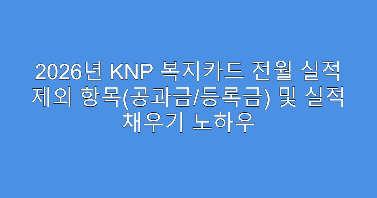 2026년 KNP 복지카드 전월 실적 제외 항목(공과금/등록금) 및 실적 채우기 노하우