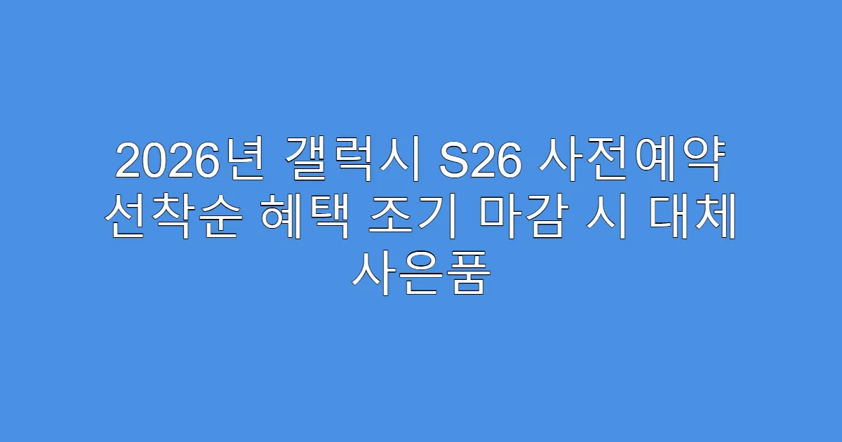 2026년 갤럭시 S26 사전예약 선착순 혜택 조기 마감 시 대체 사은품