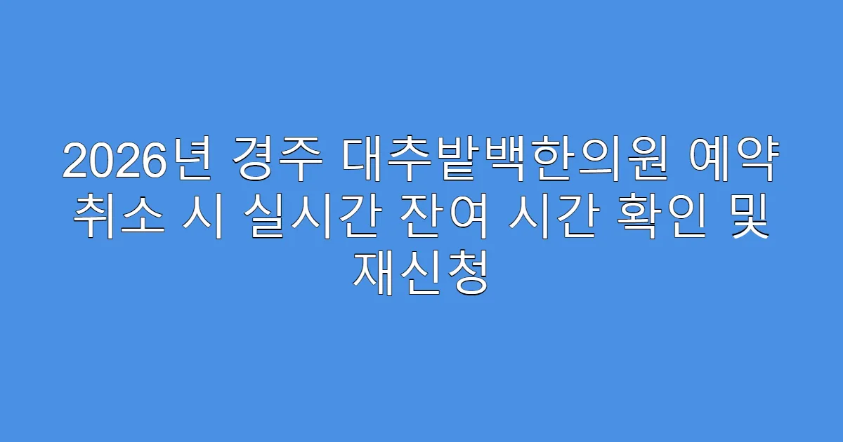 2026년 경주 대추밭백한의원 예약 취소 시 실시간 잔여 시간 확인 및 재신청