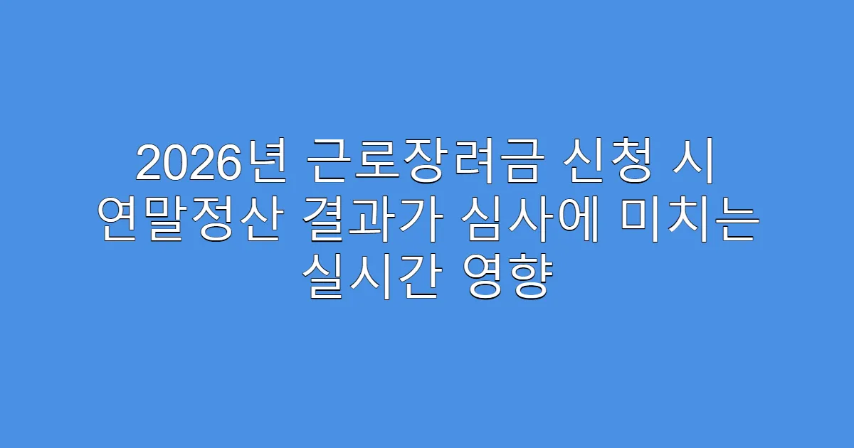 2026년 근로장려금 신청 시 연말정산 결과가 심사에 미치는 실시간 영향
