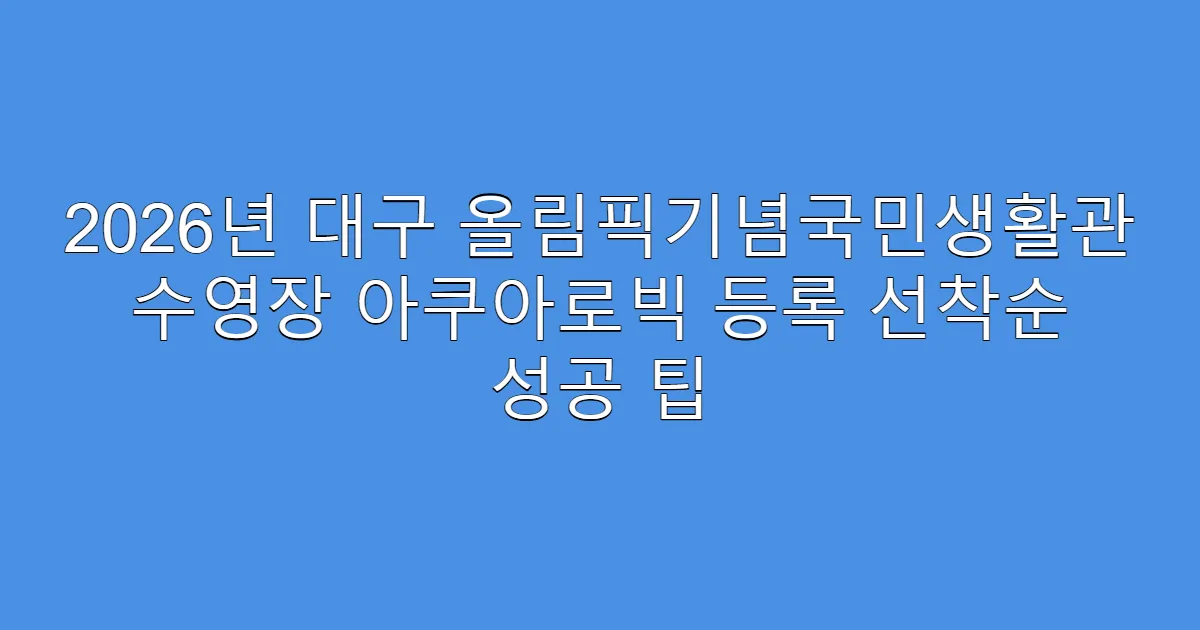 2026년 대구 올림픽기념국민생활관 수영장 아쿠아로빅 등록 선착순 성공 팁