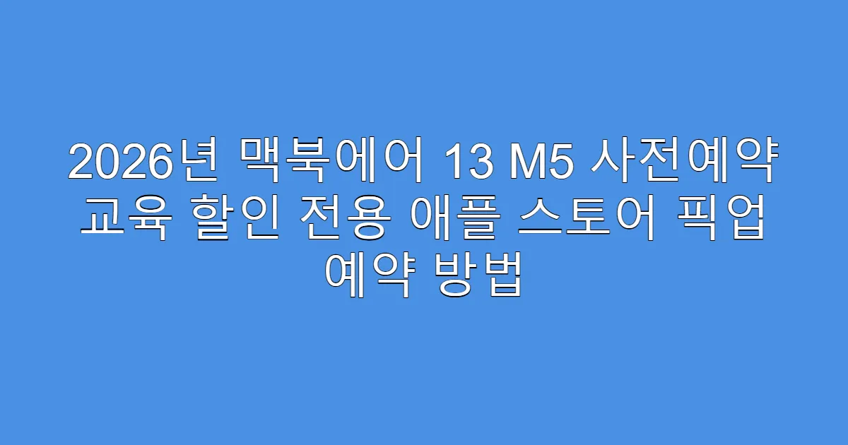 2026년 맥북에어 13 M5 사전예약 교육 할인 전용 애플 스토어 픽업 예약 방법