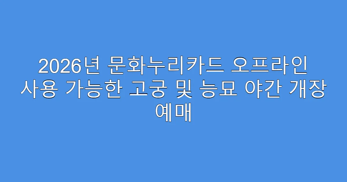 2026년 문화누리카드 오프라인 사용 가능한 고궁 및 능묘 야간 개장 예매