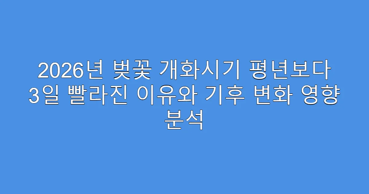 2026년 벚꽃 개화시기 평년보다 3일 빨라진 이유와 기후 변화 영향 분석