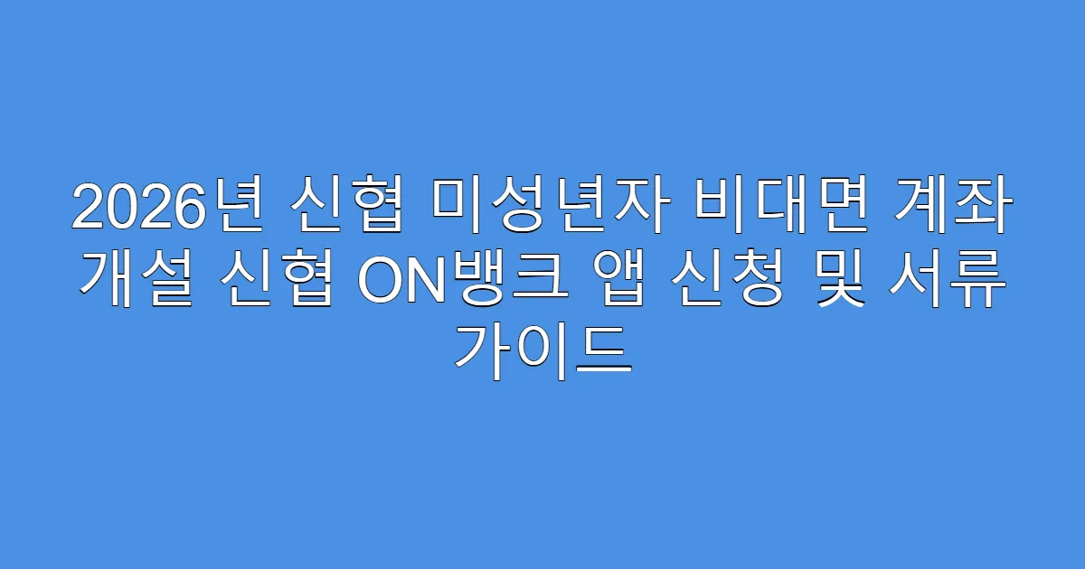 2026년 신협 미성년자 비대면 계좌 개설 신협 ON뱅크 앱 신청 및 서류 가이드
