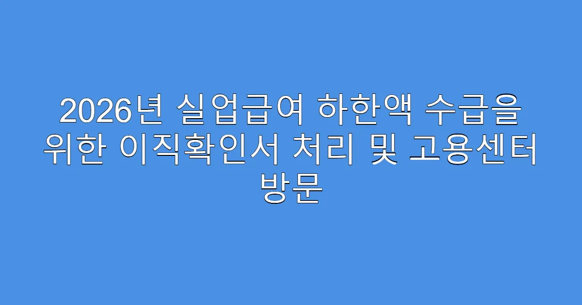 2026년 실업급여 하한액 수급을 위한 이직확인서 처리 및 고용센터 방문