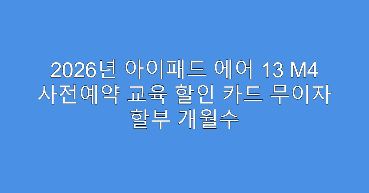 2026년 아이패드 에어 13 M4 사전예약 교육 할인 카드 무이자 할부 개월수