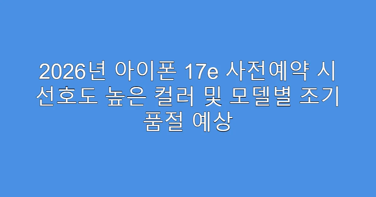 2026년 아이폰 17e 사전예약 시 선호도 높은 컬러 및 모델별 조기 품절 예상
