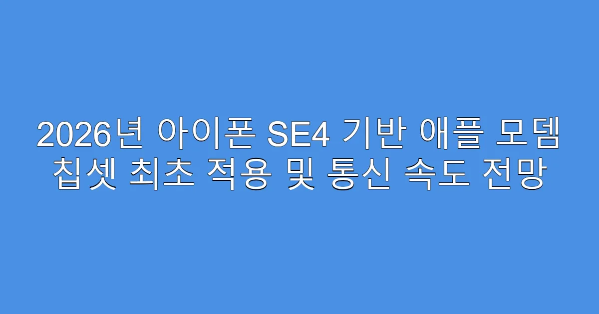 2026년 아이폰 SE4 기반 애플 모뎀 칩셋 최초 적용 및 통신 속도 전망
