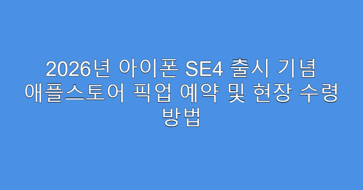 2026년 아이폰 SE4 출시 기념 애플스토어 픽업 예약 및 현장 수령 방법