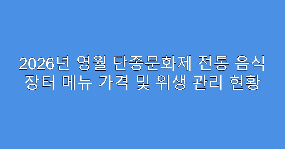 2026년 영월 단종문화제 전통 음식 장터 메뉴 가격 및 위생 관리 현황