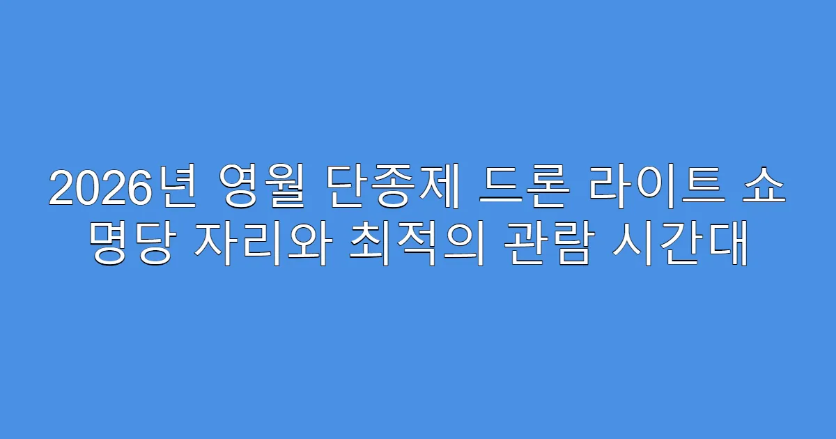 2026년 영월 단종제 드론 라이트 쇼 명당 자리와 최적의 관람 시간대