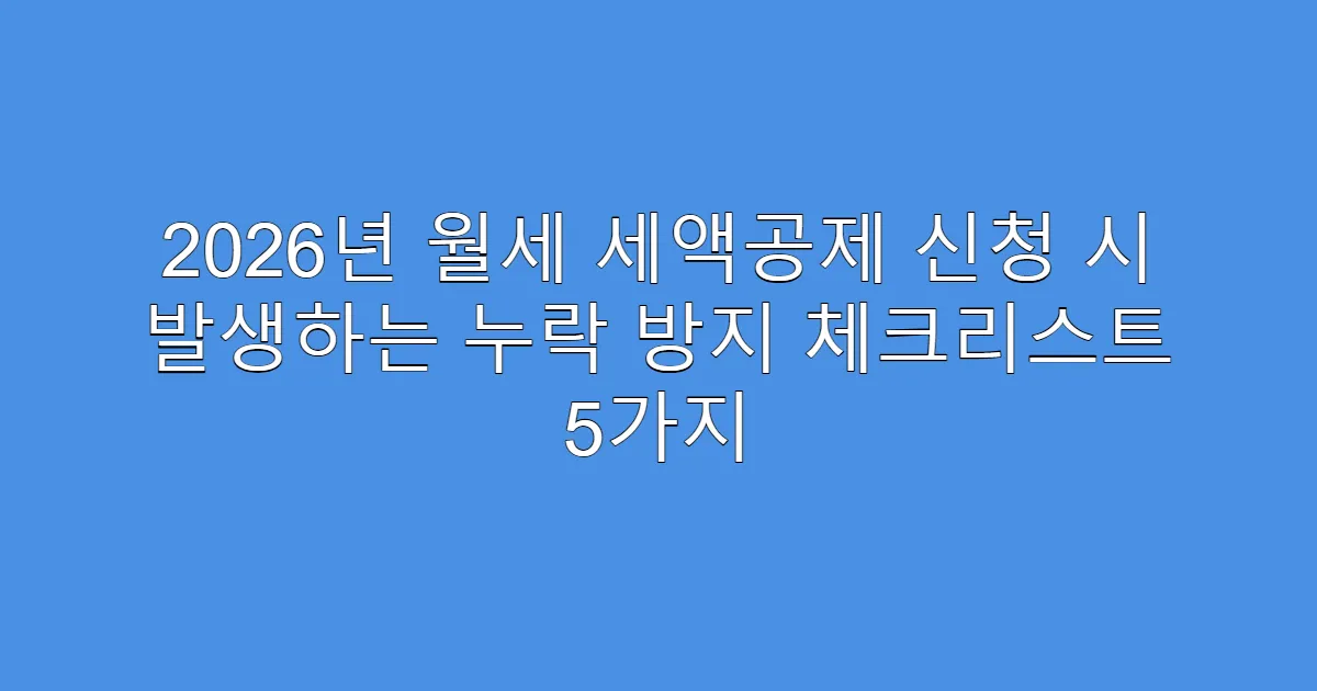 2026년 월세 세액공제 신청 시 발생하는 누락 방지 체크리스트 5가지