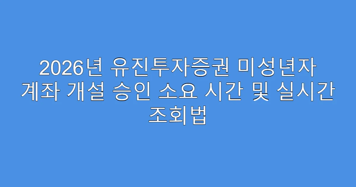 2026년 유진투자증권 미성년자 계좌 개설 승인 소요 시간 및 실시간 조회법